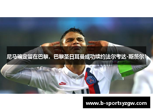 尼马确定留在巴黎，巴黎圣日耳曼成功续约法尔考达-斯茨尔！
