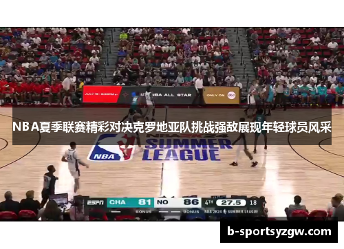 NBA夏季联赛精彩对决克罗地亚队挑战强敌展现年轻球员风采