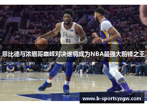 恩比德与浓眉哥巅峰对决谁将成为NBA最强大前锋之王
