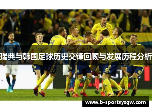 瑞典与韩国足球历史交锋回顾与发展历程分析