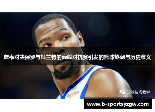 詹韦对决保罗与杜兰特的巅峰对抗赛引发的篮球热潮与历史意义