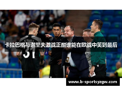 卡拉巴格与谢里夫激战正酣谁能在欧战中笑到最后
