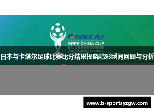 日本与卡塔尔足球比赛比分结果揭晓精彩瞬间回顾与分析