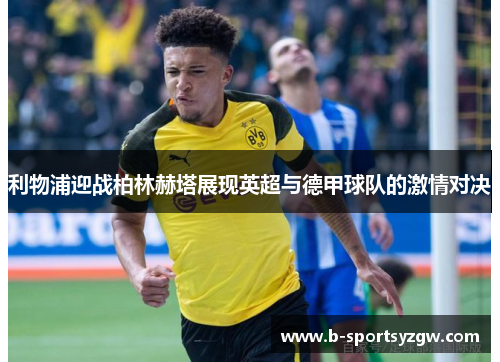 利物浦迎战柏林赫塔展现英超与德甲球队的激情对决