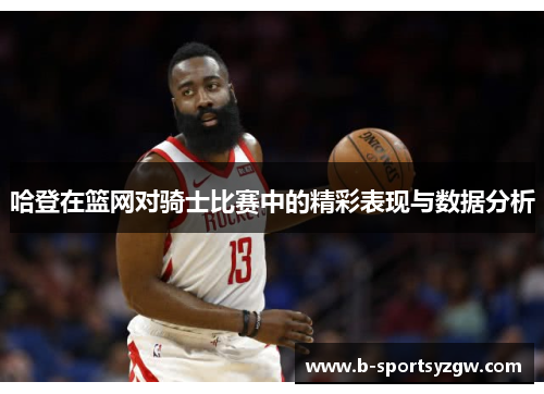 哈登在篮网对骑士比赛中的精彩表现与数据分析
